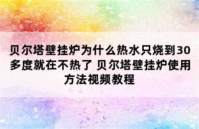 贝尔塔壁挂炉为什么热水只烧到30多度就在不热了 贝尔塔壁挂炉使用方法视频教程